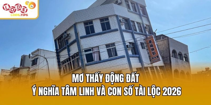 Mơ Thấy Động Đất - Ý Nghĩa Tâm Linh Và Con Số Tài Lộc 2026