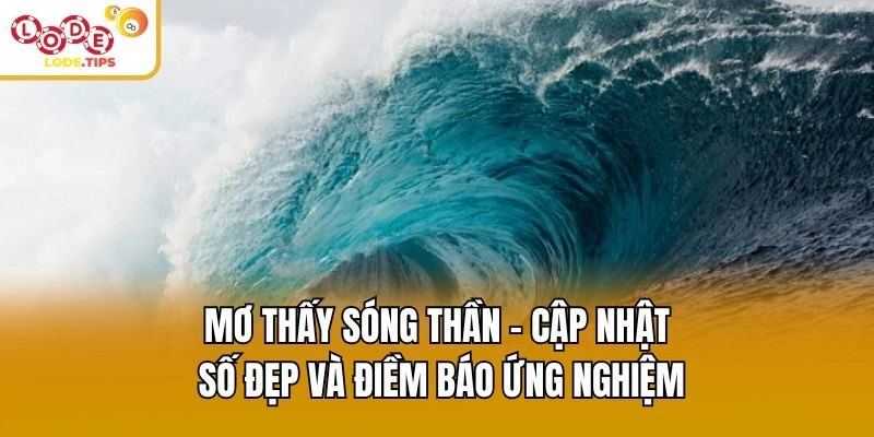Mơ Thấy Sóng Thần - Cập Nhật Số Đẹp Và Điềm Báo Ứng Nghiệm